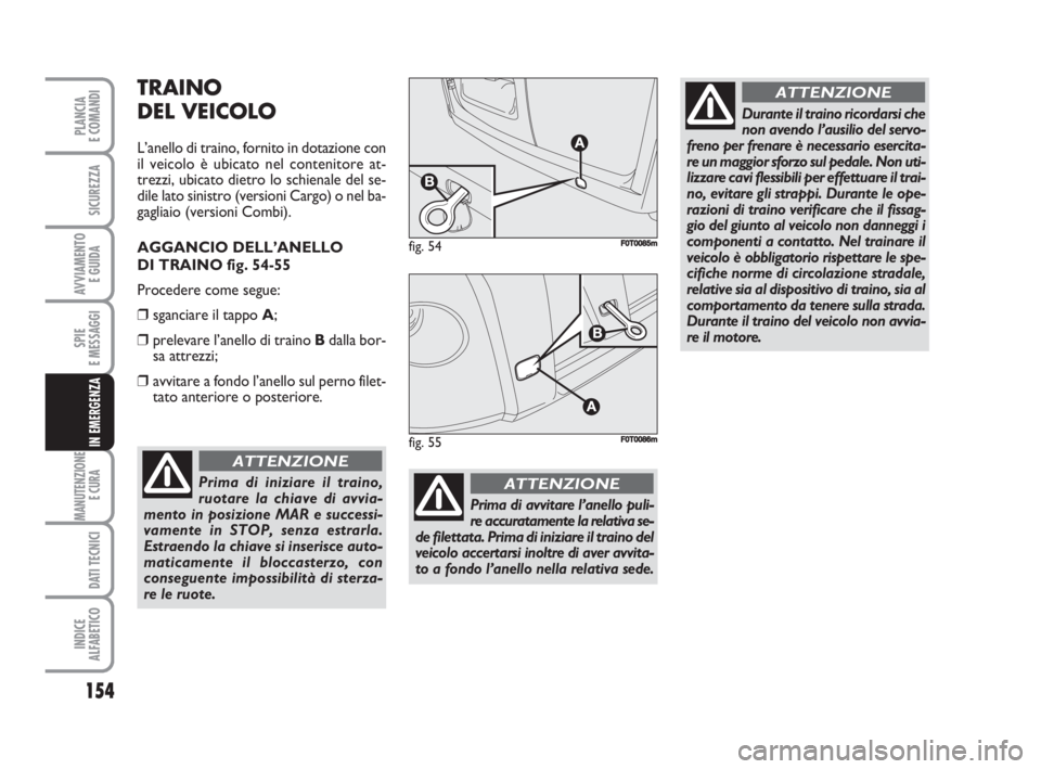 FIAT FIORINO 2008 Libretto Uso Manutenzione (in Italian) 154
SPIE
E MESSAGGI
MANUTENZIONE
E CURA
DATI TECNICI
INDICE
ALFABETICO
PLANCIA
E COMANDI
SICUREZZA
AVVIAMENTO
E GUIDA
IN EMERGENZA
TRAINO
DEL VEICOLO
L’anello di traino, fornito in dotazione con
i FIAT FIORINO 2008 Libretto Uso Manutenzione (in Italian) 154
SPIE
E MESSAGGI
MANUTENZIONE
E CURA
DATI TECNICI
INDICE
ALFABETICO
PLANCIA
E COMANDI
SICUREZZA
AVVIAMENTO
E GUIDA
IN EMERGENZA
TRAINO
DEL VEICOLO
L’anello di traino, fornito in dotazione con
i