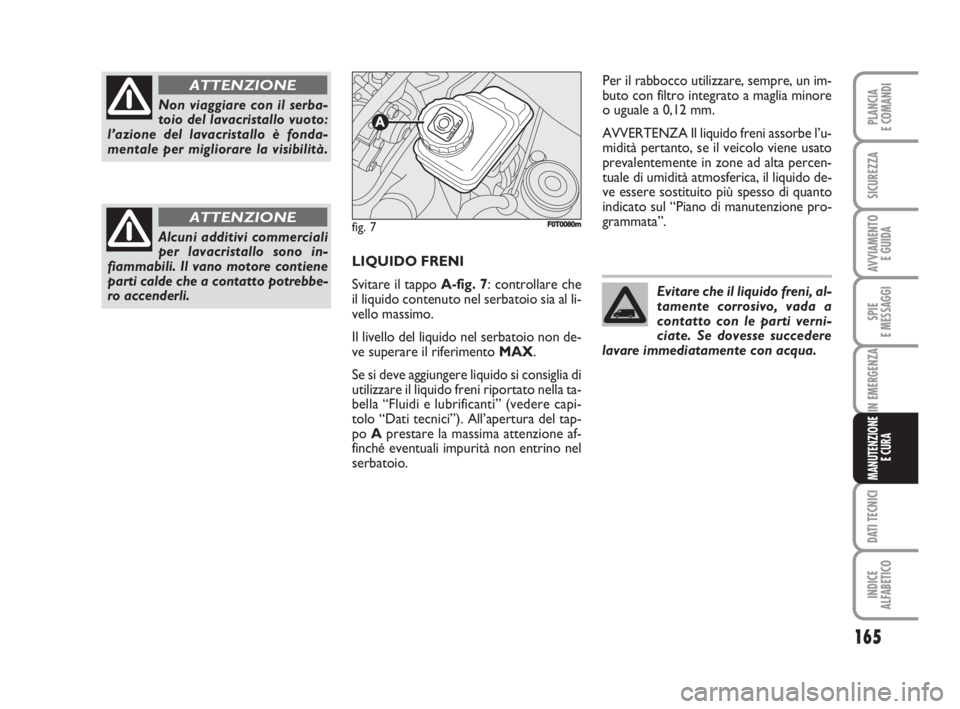 FIAT FIORINO 2008 Libretto Uso Manutenzione (in Italian) 165
SPIE
E MESSAGGI
DATI TECNICI
INDICE
ALFABETICO
PLANCIA
E COMANDI
SICUREZZA
AVVIAMENTO
E GUIDA
IN EMERGENZA
MANUTENZIONE
E CURA
LIQUIDO FRENI
Svitare il tappo A-fig. 7: controllare che
il liquido FIAT FIORINO 2008 Libretto Uso Manutenzione (in Italian) 165
SPIE
E MESSAGGI
DATI TECNICI
INDICE
ALFABETICO
PLANCIA
E COMANDI
SICUREZZA
AVVIAMENTO
E GUIDA
IN EMERGENZA
MANUTENZIONE
E CURA
LIQUIDO FRENI
Svitare il tappo A-fig. 7: controllare che
il liquido