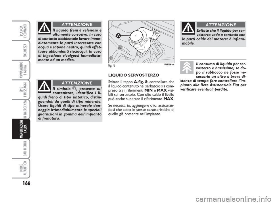 FIAT FIORINO 2008 Libretto Uso Manutenzione (in Italian) 166
SPIE
E MESSAGGI
DATI TECNICI
INDICE
ALFABETICO
PLANCIA
E COMANDI
SICUREZZA
AVVIAMENTO
E GUIDA
IN EMERGENZA
MANUTENZIONE
E CURA
Il liquido freni è velenoso e
altamente corrosivo. In caso
di cont FIAT FIORINO 2008 Libretto Uso Manutenzione (in Italian) 166
SPIE
E MESSAGGI
DATI TECNICI
INDICE
ALFABETICO
PLANCIA
E COMANDI
SICUREZZA
AVVIAMENTO
E GUIDA
IN EMERGENZA
MANUTENZIONE
E CURA
Il liquido freni è velenoso e
altamente corrosivo. In caso
di cont