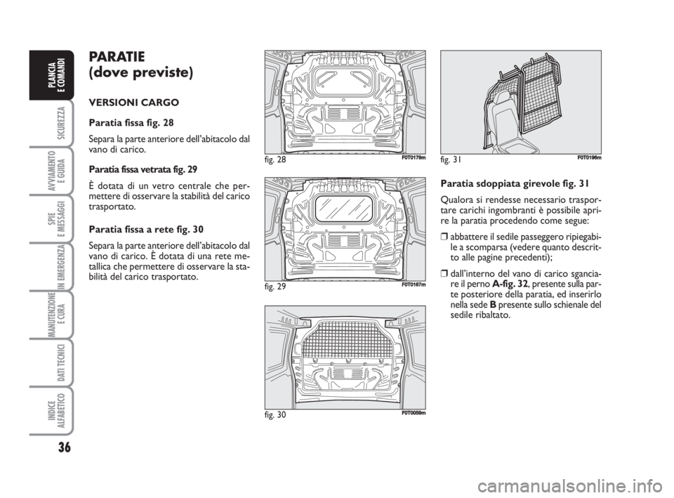 FIAT FIORINO 2008 Libretto Uso Manutenzione (in Italian) PARATIE
(dove previste)
VERSIONI CARGO
Paratia fissa fig. 28
Separa la parte anteriore dell’abitacolo dal
vano di carico.
Paratia fissa vetrata fig. 29
È dotata di un vetro centrale che per-
mett FIAT FIORINO 2008 Libretto Uso Manutenzione (in Italian) PARATIE
(dove previste)
VERSIONI CARGO
Paratia fissa fig. 28
Separa la parte anteriore dell’abitacolo dal
vano di carico.
Paratia fissa vetrata fig. 29
È dotata di un vetro centrale che per-
mett