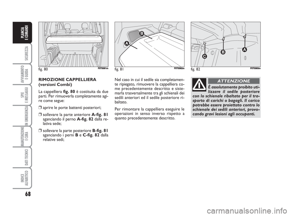 FIAT FIORINO 2008 Libretto Uso Manutenzione (in Italian) 68
SICUREZZA
AVVIAMENTO
E GUIDA
SPIE
E MESSAGGI
IN EMERGENZA
MANUTENZIONE
E CURA
DATI TECNICI
INDICE
ALFABETICO
PLANCIA
E COMANDI
RIMOZIONE CAPPELLIERA
(versioni Combi)
La cappelliera fig. 80è cost FIAT FIORINO 2008 Libretto Uso Manutenzione (in Italian) 68
SICUREZZA
AVVIAMENTO
E GUIDA
SPIE
E MESSAGGI
IN EMERGENZA
MANUTENZIONE
E CURA
DATI TECNICI
INDICE
ALFABETICO
PLANCIA
E COMANDI
RIMOZIONE CAPPELLIERA
(versioni Combi)
La cappelliera fig. 80è cost