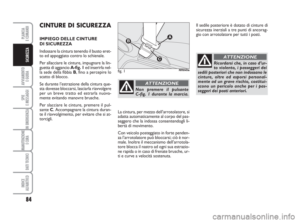 FIAT FIORINO 2008 Libretto Uso Manutenzione (in Italian) 84
AVVIAMENTO
E GUIDA
SPIE
E MESSAGGI
IN EMERGENZA
MANUTENZIONE
E CURA
DATI TECNICI
INDICE
ALFABETICO
PLANCIA
E COMANDI
SICUREZZA
CINTURE DI SICUREZZA
IMPIEGO DELLE CINTURE
DI SICUREZZA
Indossare l FIAT FIORINO 2008 Libretto Uso Manutenzione (in Italian) 84
AVVIAMENTO
E GUIDA
SPIE
E MESSAGGI
IN EMERGENZA
MANUTENZIONE
E CURA
DATI TECNICI
INDICE
ALFABETICO
PLANCIA
E COMANDI
SICUREZZA
CINTURE DI SICUREZZA
IMPIEGO DELLE CINTURE
DI SICUREZZA
Indossare l