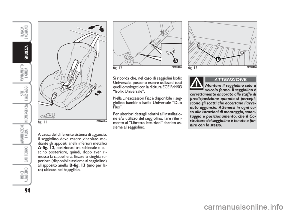 FIAT FIORINO 2008 Libretto Uso Manutenzione (in Italian) 94
AVVIAMENTO
E GUIDA
SPIE
E MESSAGGI
IN EMERGENZA
MANUTENZIONE
E CURA
DATI TECNICI
INDICE
ALFABETICO
PLANCIA
E COMANDI
SICUREZZA
fig. 13FF0T0146mfig. 12F0T0145m
fig. 11F0T0010m
Montare il seggiolin FIAT FIORINO 2008 Libretto Uso Manutenzione (in Italian) 94
AVVIAMENTO
E GUIDA
SPIE
E MESSAGGI
IN EMERGENZA
MANUTENZIONE
E CURA
DATI TECNICI
INDICE
ALFABETICO
PLANCIA
E COMANDI
SICUREZZA
fig. 13FF0T0146mfig. 12F0T0145m
fig. 11F0T0010m
Montare il seggiolin