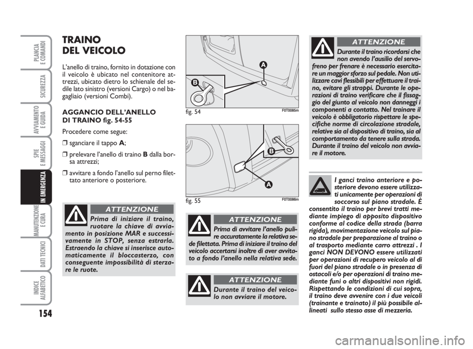 FIAT FIORINO 2009 Libretto Uso Manutenzione (in Italian) 154
SPIE
E MESSAGGI
MANUTENZIONE
E CURA
DATI TECNICI
INDICE
ALFABETICO
PLANCIA
E COMANDI
SICUREZZA
AVVIAMENTO
E GUIDA
IN EMERGENZA
TRAINO
DEL VEICOLO
L’anello di traino, fornito in dotazione con
i FIAT FIORINO 2009 Libretto Uso Manutenzione (in Italian) 154
SPIE
E MESSAGGI
MANUTENZIONE
E CURA
DATI TECNICI
INDICE
ALFABETICO
PLANCIA
E COMANDI
SICUREZZA
AVVIAMENTO
E GUIDA
IN EMERGENZA
TRAINO
DEL VEICOLO
L’anello di traino, fornito in dotazione con
i