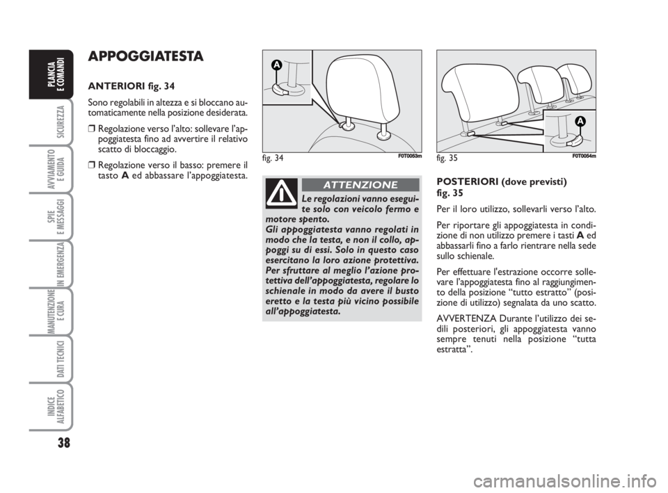 FIAT FIORINO 2009 Libretto Uso Manutenzione (in Italian) 38
SICUREZZA
AVVIAMENTO
E GUIDA
SPIE
E MESSAGGI
IN EMERGENZA
MANUTENZIONE
E CURA
DATI TECNICI
INDICE
ALFABETICO
PLANCIA
E COMANDI
APPOGGIATESTA
ANTERIORI fig. 34
Sono regolabili in altezza e si bloc FIAT FIORINO 2009 Libretto Uso Manutenzione (in Italian) 38
SICUREZZA
AVVIAMENTO
E GUIDA
SPIE
E MESSAGGI
IN EMERGENZA
MANUTENZIONE
E CURA
DATI TECNICI
INDICE
ALFABETICO
PLANCIA
E COMANDI
APPOGGIATESTA
ANTERIORI fig. 34
Sono regolabili in altezza e si bloc