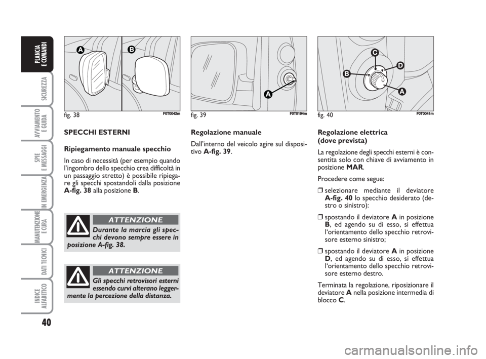 FIAT FIORINO 2009 Libretto Uso Manutenzione (in Italian) fig. 38FF0T0042m
Durante la marcia gli spec-
chi devono sempre essere in
posizione A-fig. 38.
ATTENZIONE
40
SICUREZZA
AVVIAMENTO
E GUIDA
SPIE
E MESSAGGI
IN EMERGENZA
MANUTENZIONE
E CURA
DATI TECNICI FIAT FIORINO 2009 Libretto Uso Manutenzione (in Italian) fig. 38FF0T0042m
Durante la marcia gli spec-
chi devono sempre essere in
posizione A-fig. 38.
ATTENZIONE
40
SICUREZZA
AVVIAMENTO
E GUIDA
SPIE
E MESSAGGI
IN EMERGENZA
MANUTENZIONE
E CURA
DATI TECNICI