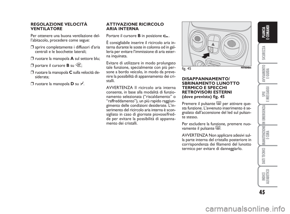 FIAT FIORINO 2009 Libretto Uso Manutenzione (in Italian) REGOLAZIONE VELOCITÀ
VENTILATORE
Per ottenere una buona ventilazione del-
l’abitacolo, procedere come segue:
❒aprire completamente i diffusori d’aria
centrali e le bocchette laterali;
❒ruota FIAT FIORINO 2009 Libretto Uso Manutenzione (in Italian) REGOLAZIONE VELOCITÀ
VENTILATORE
Per ottenere una buona ventilazione del-
l’abitacolo, procedere come segue:
❒aprire completamente i diffusori d’aria
centrali e le bocchette laterali;
❒ruota