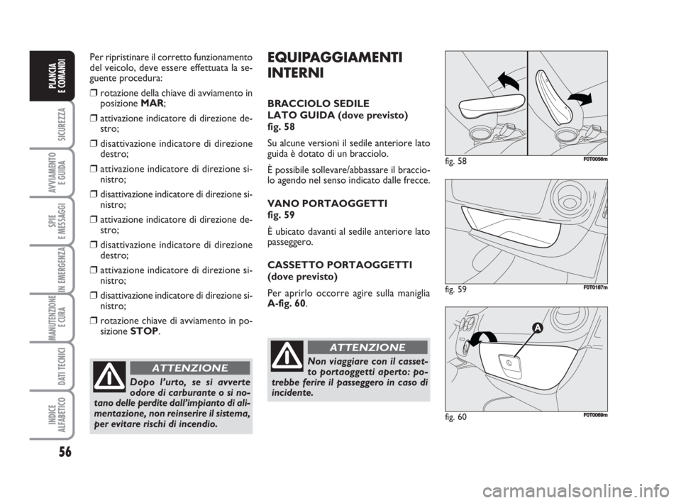 FIAT FIORINO 2009 Libretto Uso Manutenzione (in Italian) Per ripristinare il corretto funzionamento
del veicolo, deve essere effettuata la se-
guente procedura:
❒rotazione della chiave di avviamento in
posizione MAR;
❒attivazione indicatore di direzione FIAT FIORINO 2009 Libretto Uso Manutenzione (in Italian) Per ripristinare il corretto funzionamento
del veicolo, deve essere effettuata la se-
guente procedura:
❒rotazione della chiave di avviamento in
posizione MAR;
❒attivazione indicatore di direzione