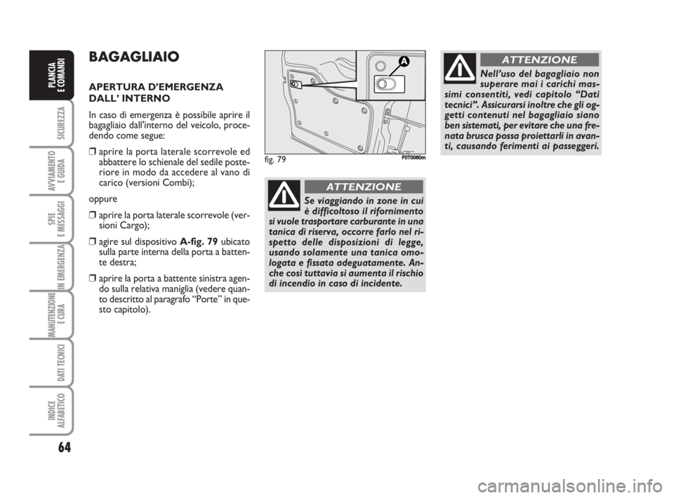 FIAT FIORINO 2009 Libretto Uso Manutenzione (in Italian) 64
SICUREZZA
AVVIAMENTO
E GUIDA
SPIE
E MESSAGGI
IN EMERGENZA
MANUTENZIONE
E CURA
DATI TECNICI
INDICE
ALFABETICO
PLANCIA
E COMANDI
BAGAGLIAIO
APERTURA D’EMERGENZA
DALL’ INTERNO
In caso di emerge FIAT FIORINO 2009 Libretto Uso Manutenzione (in Italian) 64
SICUREZZA
AVVIAMENTO
E GUIDA
SPIE
E MESSAGGI
IN EMERGENZA
MANUTENZIONE
E CURA
DATI TECNICI
INDICE
ALFABETICO
PLANCIA
E COMANDI
BAGAGLIAIO
APERTURA D’EMERGENZA
DALL’ INTERNO
In caso di emerge