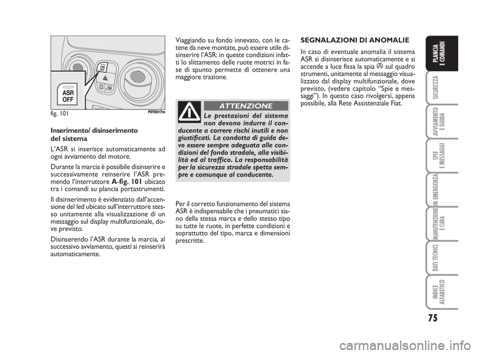 FIAT FIORINO 2009  Libretto Uso Manutenzione (in Italian) 75
SICUREZZA
AVVIAMENTO 
E GUIDA
SPIE
E MESSAGGI
IN EMERGENZA
MANUTENZIONE
E CURA
DATI TECNICI
INDICE
ALFABETICO
PLANCIA
E COMANDI
Inserimento/ disinserimento
del sistema
L’ASR si inserisce automati