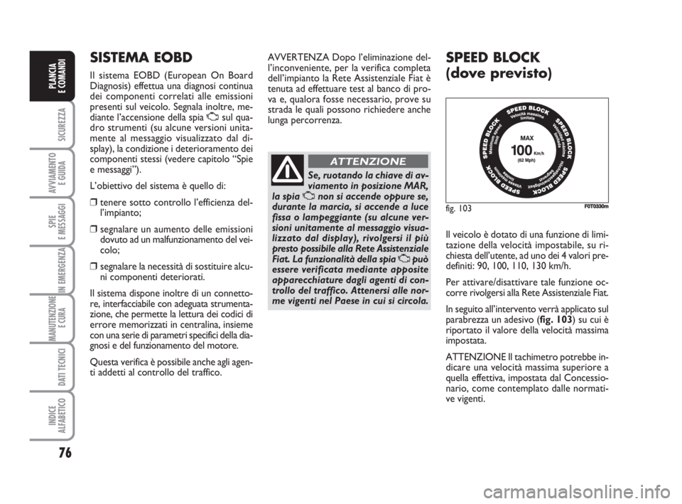 FIAT FIORINO 2009  Libretto Uso Manutenzione (in Italian) 76
SICUREZZA
AVVIAMENTO 
E GUIDA
SPIE
E MESSAGGI
IN EMERGENZA
MANUTENZIONE
E CURA 
DATI TECNICI
INDICE
ALFABETICO
PLANCIA
E COMANDI
fig. 103FF0T0330m
SISTEMA EOBD
Il sistema EOBD (European On Board
Di