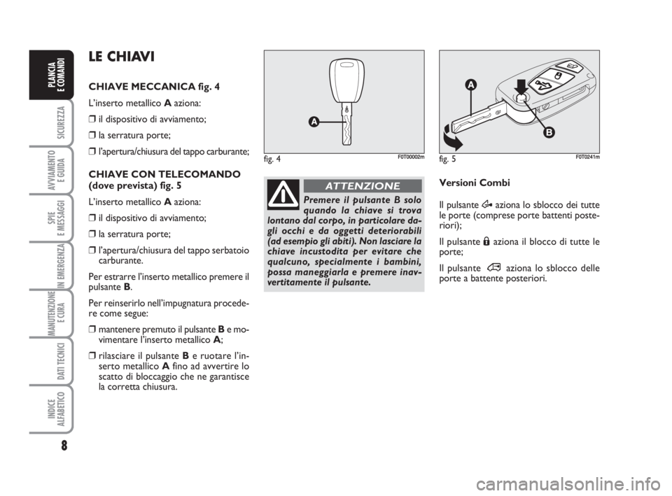 FIAT FIORINO 2009 Libretto Uso Manutenzione (in Italian) 8
SICUREZZA
AVVIAMENTO
E GUIDA
SPIE
E MESSAGGI
IN EMERGENZA
MANUTENZIONE
E CURA
DATI TECNICI
INDICE
ALFABETICO
PLANCIA
E COMANDI
fig. 5FF0T0241m
Premere il pulsante B solo
quando la chiave si trova
FIAT FIORINO 2009 Libretto Uso Manutenzione (in Italian) 8
SICUREZZA
AVVIAMENTO
E GUIDA
SPIE
E MESSAGGI
IN EMERGENZA
MANUTENZIONE
E CURA
DATI TECNICI
INDICE
ALFABETICO
PLANCIA
E COMANDI
fig. 5FF0T0241m
Premere il pulsante B solo
quando la chiave si trova