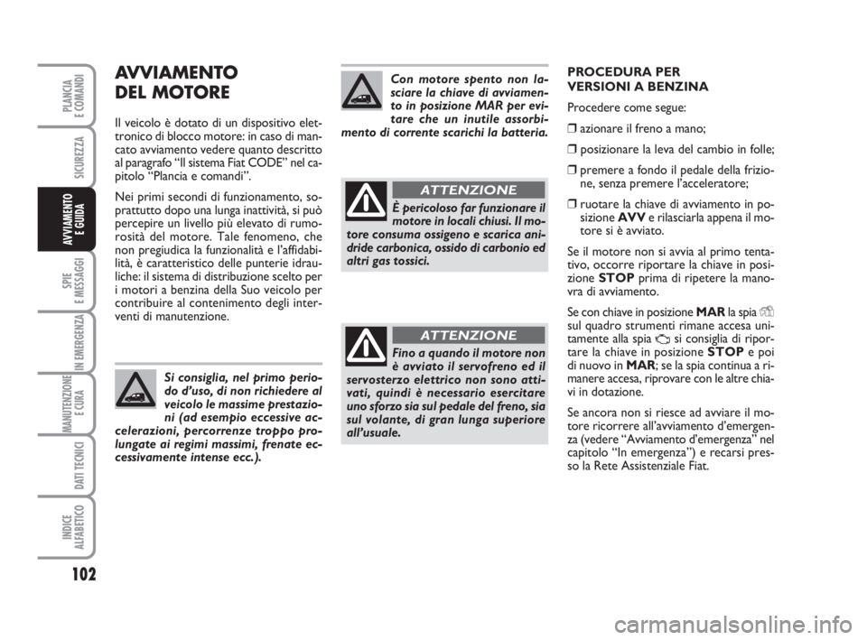 FIAT FIORINO 2014 Libretto Uso Manutenzione (in Italian) AVVIAMENTO
DEL MOTORE
Il veicolo è dotato di un dispositivo elet-
tronico di blocco motore: in caso di man-
cato avviamento vedere quanto descritto
al paragrafo “Il sistema Fiat CODE” nel ca-
pi FIAT FIORINO 2014 Libretto Uso Manutenzione (in Italian) AVVIAMENTO
DEL MOTORE
Il veicolo è dotato di un dispositivo elet-
tronico di blocco motore: in caso di man-
cato avviamento vedere quanto descritto
al paragrafo “Il sistema Fiat CODE” nel ca-
pi