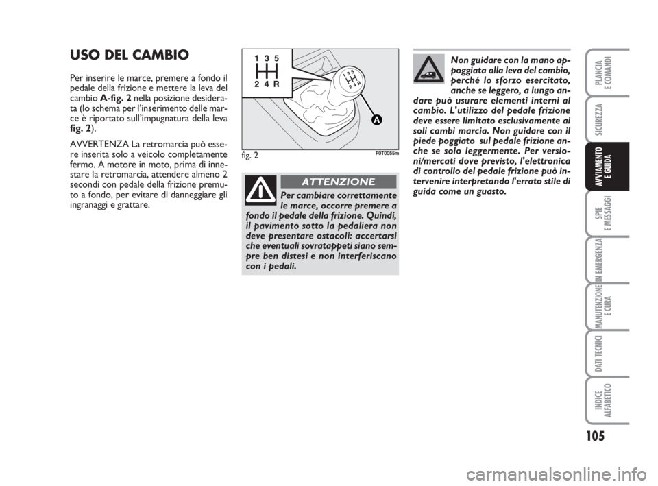 FIAT FIORINO 2014 Libretto Uso Manutenzione (in Italian) 105
SPIE
E MESSAGGI
IN EMERGENZA
MANUTENZIONE
E CURA
DATI TECNICI
INDICE
ALFABETICO
PLANCIA
E COMANDI
SICUREZZA
AVVIAMENTO
E GUIDA
USO DEL CAMBIO
Per inserire le marce, premere a fondo il
pedale dell FIAT FIORINO 2014 Libretto Uso Manutenzione (in Italian) 105
SPIE
E MESSAGGI
IN EMERGENZA
MANUTENZIONE
E CURA
DATI TECNICI
INDICE
ALFABETICO
PLANCIA
E COMANDI
SICUREZZA
AVVIAMENTO
E GUIDA
USO DEL CAMBIO
Per inserire le marce, premere a fondo il
pedale dell