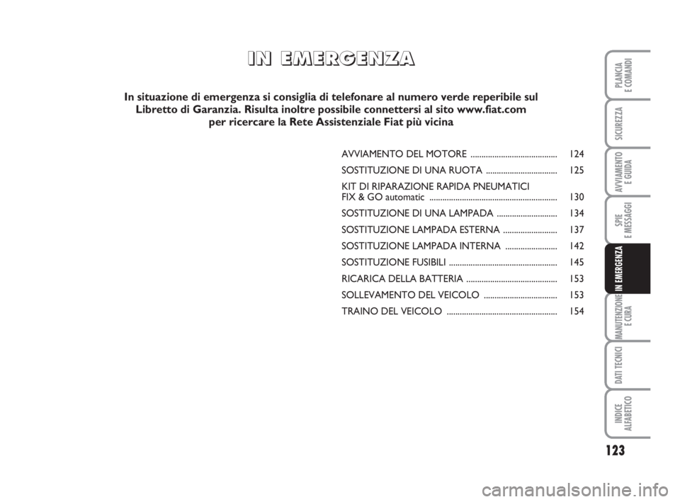 FIAT FIORINO 2014 Libretto Uso Manutenzione (in Italian) 123
SPIE
E MESSAGGI
MANUTENZIONE
E CURA
DATI TECNICI
INDICE
ALFABETICO
PLANCIA
E COMANDI
SICUREZZA
AVVIAMENTO
E GUIDA
IN EMERGENZA
I I
N N
E E
M M
E E
R R
G G
E E
N N
Z Z
A A
In situazione di emergen FIAT FIORINO 2014 Libretto Uso Manutenzione (in Italian) 123
SPIE
E MESSAGGI
MANUTENZIONE
E CURA
DATI TECNICI
INDICE
ALFABETICO
PLANCIA
E COMANDI
SICUREZZA
AVVIAMENTO
E GUIDA
IN EMERGENZA
I I
N N
E E
M M
E E
R R
G G
E E
N N
Z Z
A A
In situazione di emergen