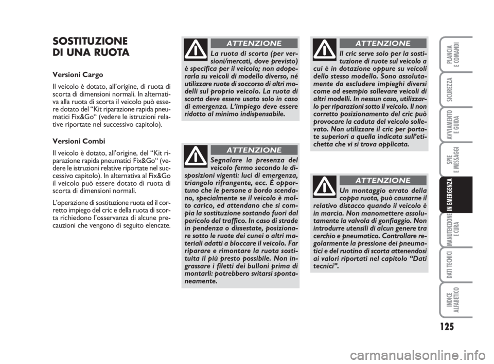 FIAT FIORINO 2014 Libretto Uso Manutenzione (in Italian) 125
SPIE
E MESSAGGI
MANUTENZIONE
E CURA
DATI TECNICI
INDICE
ALFABETICO
PLANCIA
E COMANDI
SICUREZZA
AVVIAMENTO
E GUIDA
IN EMERGENZA
SOSTITUZIONE
DI UNA RUOTA
Versioni Cargo
Il veicolo è dotato, all FIAT FIORINO 2014 Libretto Uso Manutenzione (in Italian) 125
SPIE
E MESSAGGI
MANUTENZIONE
E CURA
DATI TECNICI
INDICE
ALFABETICO
PLANCIA
E COMANDI
SICUREZZA
AVVIAMENTO
E GUIDA
IN EMERGENZA
SOSTITUZIONE
DI UNA RUOTA
Versioni Cargo
Il veicolo è dotato, all