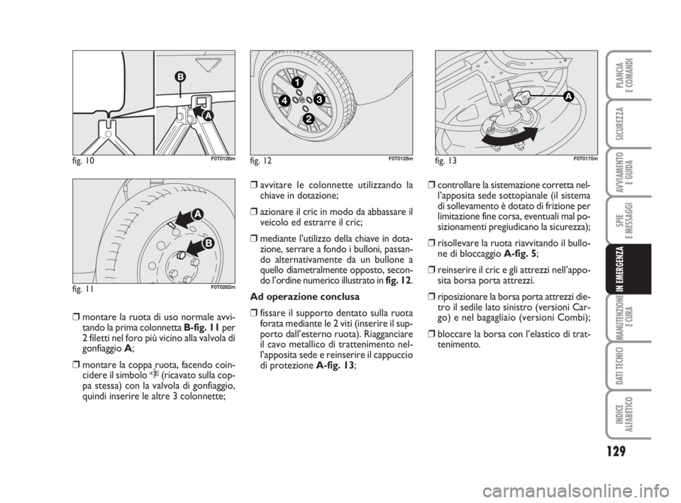 FIAT FIORINO 2014 Libretto Uso Manutenzione (in Italian) 129
SPIE
E MESSAGGI
MANUTENZIONE
E CURA
DATI TECNICI
INDICE
ALFABETICO
PLANCIA
E COMANDI
SICUREZZA
AVVIAMENTO
E GUIDA
IN EMERGENZA
❒montare la ruota di uso normale avvi-
tando la prima colonnetta B FIAT FIORINO 2014 Libretto Uso Manutenzione (in Italian) 129
SPIE
E MESSAGGI
MANUTENZIONE
E CURA
DATI TECNICI
INDICE
ALFABETICO
PLANCIA
E COMANDI
SICUREZZA
AVVIAMENTO
E GUIDA
IN EMERGENZA
❒montare la ruota di uso normale avvi-
tando la prima colonnetta B
