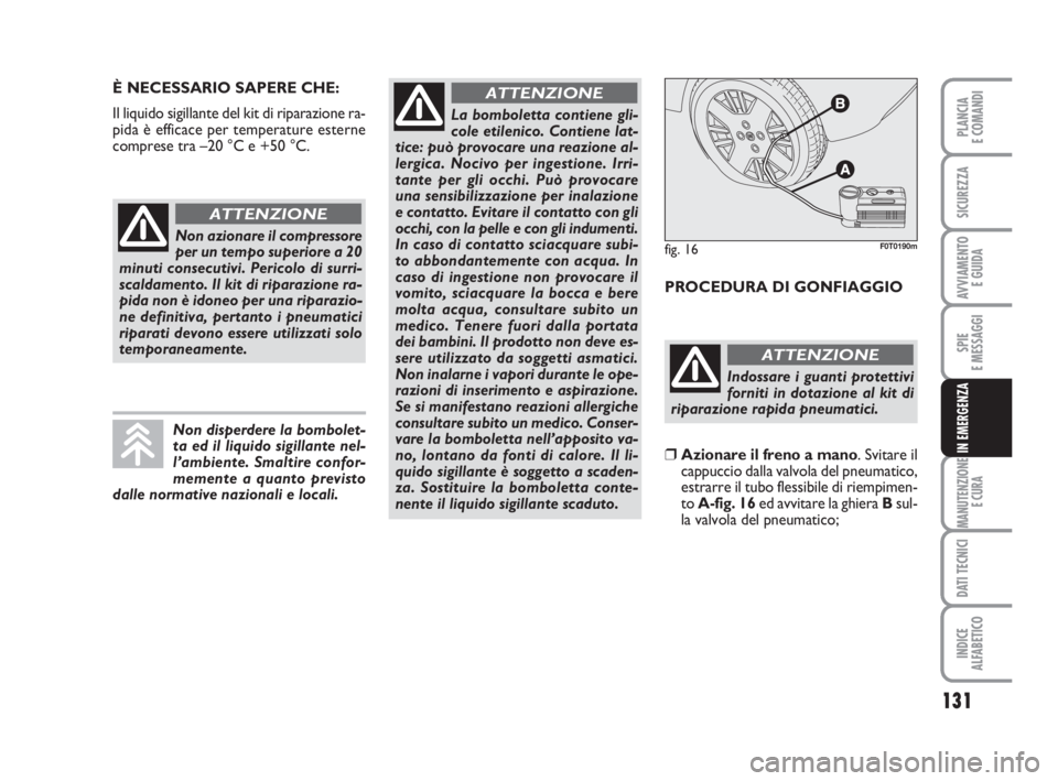 FIAT FIORINO 2014 Libretto Uso Manutenzione (in Italian) 131
SPIE
E MESSAGGI
MANUTENZIONE
E CURA
DATI TECNICI
INDICE
ALFABETICO
PLANCIA
E COMANDI
SICUREZZA
AVVIAMENTO
E GUIDA
IN EMERGENZA
È NECESSARIO SAPERE CHE:
Il liquido sigillante del kit di riparazio FIAT FIORINO 2014 Libretto Uso Manutenzione (in Italian) 131
SPIE
E MESSAGGI
MANUTENZIONE
E CURA
DATI TECNICI
INDICE
ALFABETICO
PLANCIA
E COMANDI
SICUREZZA
AVVIAMENTO
E GUIDA
IN EMERGENZA
È NECESSARIO SAPERE CHE:
Il liquido sigillante del kit di riparazio