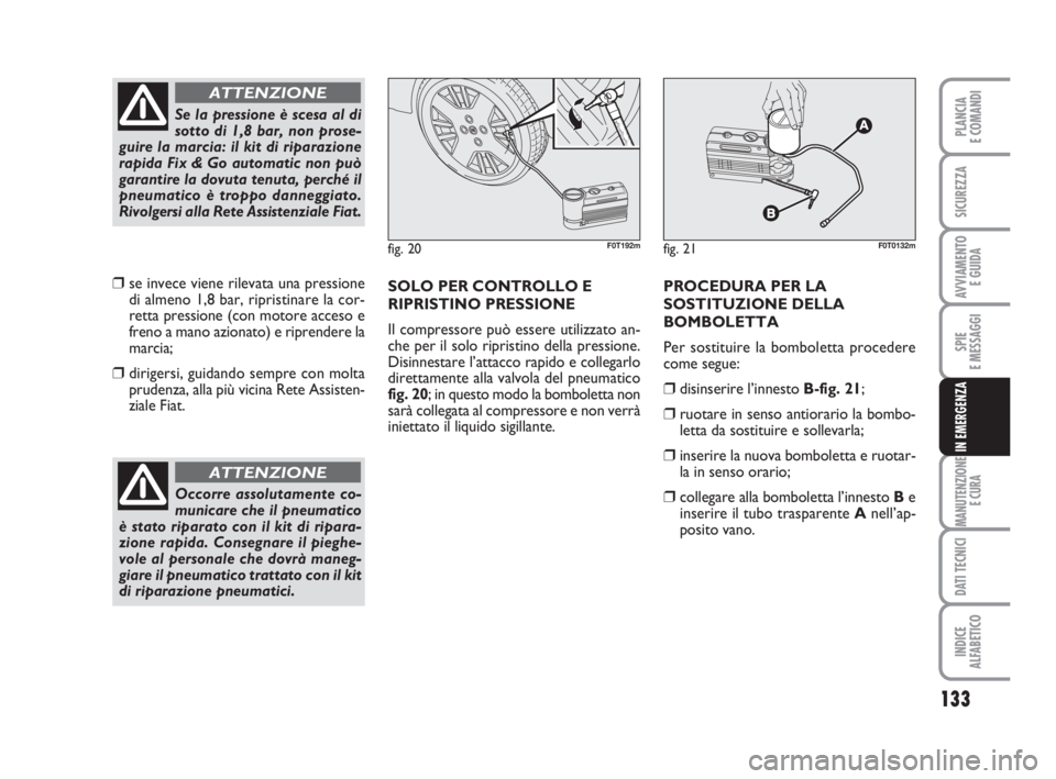 FIAT FIORINO 2014 Libretto Uso Manutenzione (in Italian) 133
SPIE
E MESSAGGI
MANUTENZIONE
E CURA
DATI TECNICI
INDICE
ALFABETICO
PLANCIA
E COMANDI
SICUREZZA
AVVIAMENTO
E GUIDA
IN EMERGENZA
❒se invece viene rilevata una pressione
di almeno 1,8 bar, riprist FIAT FIORINO 2014 Libretto Uso Manutenzione (in Italian) 133
SPIE
E MESSAGGI
MANUTENZIONE
E CURA
DATI TECNICI
INDICE
ALFABETICO
PLANCIA
E COMANDI
SICUREZZA
AVVIAMENTO
E GUIDA
IN EMERGENZA
❒se invece viene rilevata una pressione
di almeno 1,8 bar, riprist
