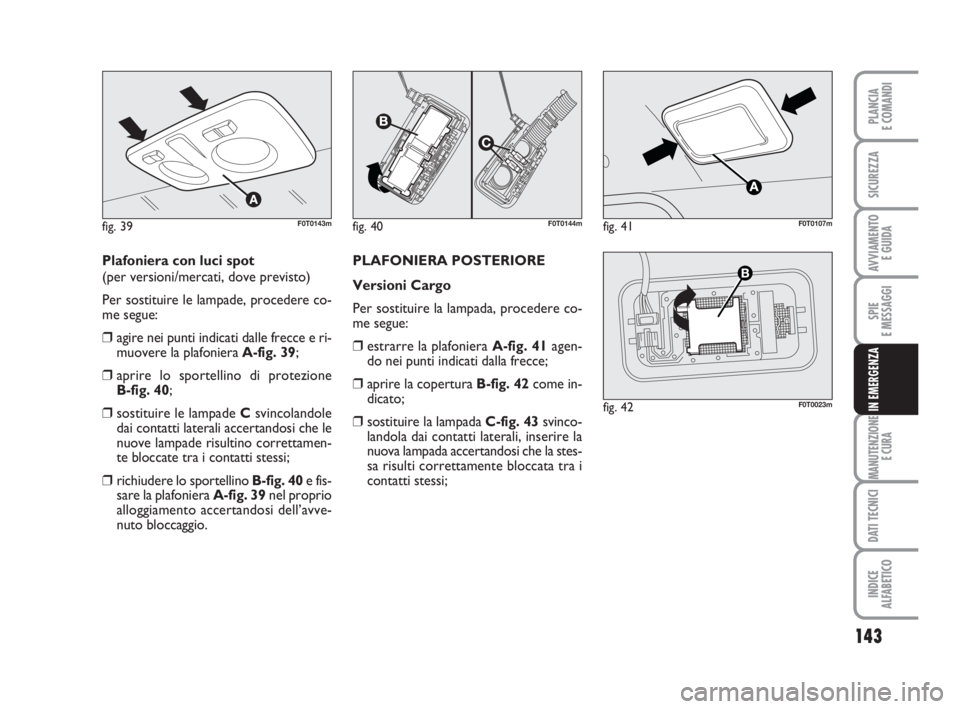 FIAT FIORINO 2014 Libretto Uso Manutenzione (in Italian) 143
SPIE
E MESSAGGI
MANUTENZIONE
E CURA
DATI TECNICI
INDICE
ALFABETICO
PLANCIA
E COMANDI
SICUREZZA
AVVIAMENTO
E GUIDA
IN EMERGENZA
Plafoniera con luci spot
(per versioni/mercati, dove previsto)
Per FIAT FIORINO 2014 Libretto Uso Manutenzione (in Italian) 143
SPIE
E MESSAGGI
MANUTENZIONE
E CURA
DATI TECNICI
INDICE
ALFABETICO
PLANCIA
E COMANDI
SICUREZZA
AVVIAMENTO
E GUIDA
IN EMERGENZA
Plafoniera con luci spot
(per versioni/mercati, dove previsto)
Per