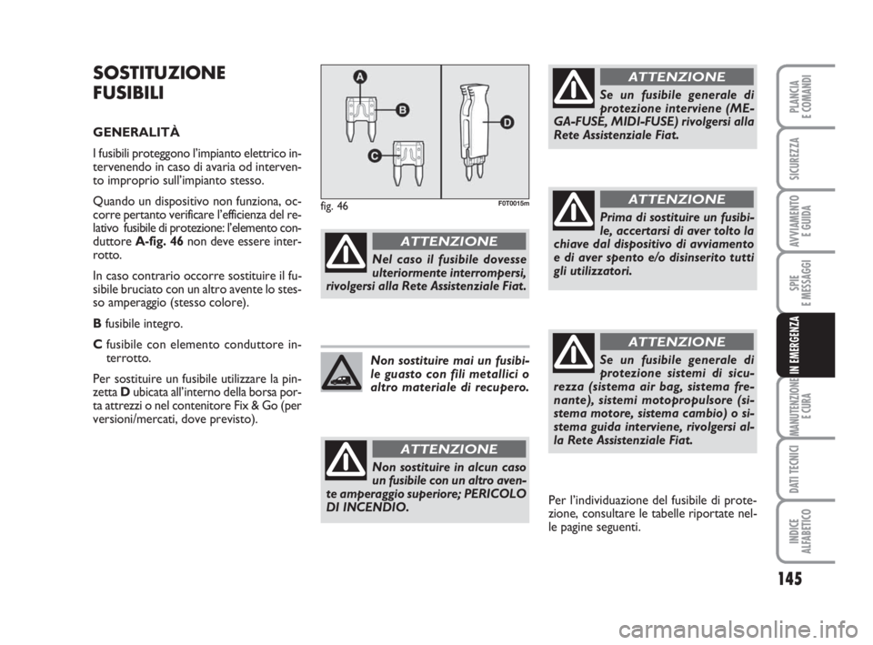 FIAT FIORINO 2014 Libretto Uso Manutenzione (in Italian) 145
SPIE
E MESSAGGI
MANUTENZIONE
E CURA
DATI TECNICI
INDICE
ALFABETICO
PLANCIA
E COMANDI
SICUREZZA
AVVIAMENTO
E GUIDA
IN EMERGENZA
SOSTITUZIONE
FUSIBILI
GENERALITÀ
I fusibili proteggono l’impiant FIAT FIORINO 2014 Libretto Uso Manutenzione (in Italian) 145
SPIE
E MESSAGGI
MANUTENZIONE
E CURA
DATI TECNICI
INDICE
ALFABETICO
PLANCIA
E COMANDI
SICUREZZA
AVVIAMENTO
E GUIDA
IN EMERGENZA
SOSTITUZIONE
FUSIBILI
GENERALITÀ
I fusibili proteggono l’impiant