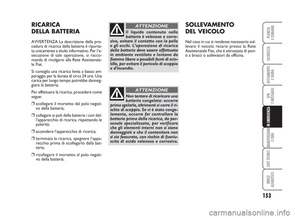 FIAT FIORINO 2014  Libretto Uso Manutenzione (in Italian) 153
SPIE
E MESSAGGI
MANUTENZIONE
E CURA
DATI TECNICI
INDICE
ALFABETICO
PLANCIA
E COMANDI
SICUREZZA
AVVIAMENTO 
E GUIDA
IN EMERGENZA
RICARICA
DELLA BATTERIA
AVVERTENZA La descrizione della pro-
cedura 