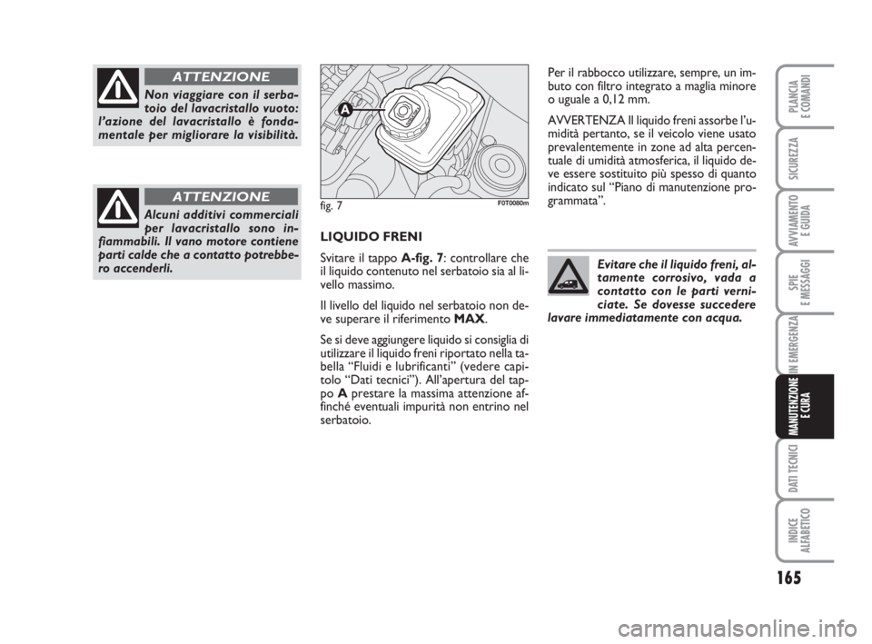 FIAT FIORINO 2014 Libretto Uso Manutenzione (in Italian) 165
SPIE
E MESSAGGI
DATI TECNICI
INDICE
ALFABETICO
PLANCIA
E COMANDI
SICUREZZA
AVVIAMENTO
E GUIDA
IN EMERGENZA
MANUTENZIONE
E CURA
LIQUIDO FRENI
Svitare il tappo A-fig. 7: controllare che
il liquido FIAT FIORINO 2014 Libretto Uso Manutenzione (in Italian) 165
SPIE
E MESSAGGI
DATI TECNICI
INDICE
ALFABETICO
PLANCIA
E COMANDI
SICUREZZA
AVVIAMENTO
E GUIDA
IN EMERGENZA
MANUTENZIONE
E CURA
LIQUIDO FRENI
Svitare il tappo A-fig. 7: controllare che
il liquido