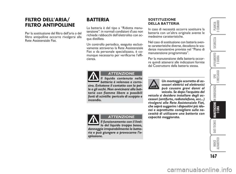 FIAT FIORINO 2014 Libretto Uso Manutenzione (in Italian) 167
SPIE
E MESSAGGI
DATI TECNICI
INDICE
ALFABETICO
PLANCIA
E COMANDI
SICUREZZA
AVVIAMENTO
E GUIDA
IN EMERGENZA
MANUTENZIONE
E CURA
FILTRO DELL’ARIA/
FILTRO ANTIPOLLINE
Per la sostituzione del filt FIAT FIORINO 2014 Libretto Uso Manutenzione (in Italian) 167
SPIE
E MESSAGGI
DATI TECNICI
INDICE
ALFABETICO
PLANCIA
E COMANDI
SICUREZZA
AVVIAMENTO
E GUIDA
IN EMERGENZA
MANUTENZIONE
E CURA
FILTRO DELL’ARIA/
FILTRO ANTIPOLLINE
Per la sostituzione del filt