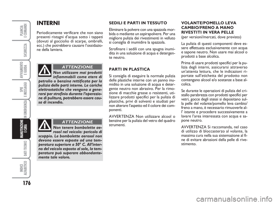 FIAT FIORINO 2014 Libretto Uso Manutenzione (in Italian) 176
SPIE
E MESSAGGI
DATI TECNICI
INDICE
ALFABETICO
PLANCIA
E COMANDI
SICUREZZA
AVVIAMENTO
E GUIDA
IN EMERGENZA
MANUTENZIONE
E CURA
SEDILI E PARTI IN TESSUTO
Eliminare la polvere con una spazzola mor FIAT FIORINO 2014 Libretto Uso Manutenzione (in Italian) 176
SPIE
E MESSAGGI
DATI TECNICI
INDICE
ALFABETICO
PLANCIA
E COMANDI
SICUREZZA
AVVIAMENTO
E GUIDA
IN EMERGENZA
MANUTENZIONE
E CURA
SEDILI E PARTI IN TESSUTO
Eliminare la polvere con una spazzola mor