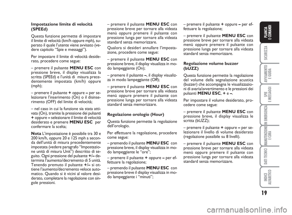 FIAT FIORINO 2014 Libretto Uso Manutenzione (in Italian) 19
SICUREZZA
AVVIAMENTO
E GUIDA
SPIE
E MESSAGGI
IN EMERGENZA
MANUTENZIONE
E CURA
DATI TECNICI
INDICE
ALFABETICO
PLANCIA
E COMANDI
Impostazione limite di velocità
(SPEEd)
Questa funzione permette di FIAT FIORINO 2014 Libretto Uso Manutenzione (in Italian) 19
SICUREZZA
AVVIAMENTO
E GUIDA
SPIE
E MESSAGGI
IN EMERGENZA
MANUTENZIONE
E CURA
DATI TECNICI
INDICE
ALFABETICO
PLANCIA
E COMANDI
Impostazione limite di velocità
(SPEEd)
Questa funzione permette di