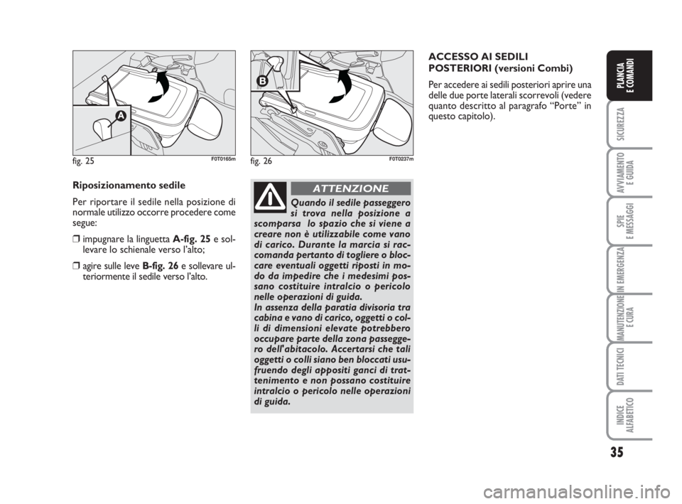 FIAT FIORINO 2014 Libretto Uso Manutenzione (in Italian) 35
SICUREZZA
AVVIAMENTO
E GUIDA
SPIE
E MESSAGGI
IN EMERGENZA
MANUTENZIONE
E CURA
DATI TECNICI
INDICE
ALFABETICO
PLANCIA
E COMANDI
fig. 25F0T0165m
Riposizionamento sedile
Per riportare il sedile nella FIAT FIORINO 2014 Libretto Uso Manutenzione (in Italian) 35
SICUREZZA
AVVIAMENTO
E GUIDA
SPIE
E MESSAGGI
IN EMERGENZA
MANUTENZIONE
E CURA
DATI TECNICI
INDICE
ALFABETICO
PLANCIA
E COMANDI
fig. 25F0T0165m
Riposizionamento sedile
Per riportare il sedile nella