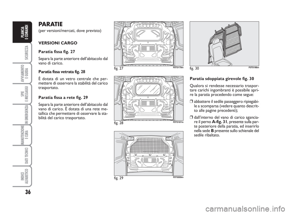 FIAT FIORINO 2014 Libretto Uso Manutenzione (in Italian) PARATIE
(per versioni/mercati, dove previsto)
VERSIONI CARGO
Paratia fissa fig. 27
Separa la parte anteriore dell’abitacolo dal
vano di carico.
Paratia fissa vetrata fig. 28
È dotata di un vetro FIAT FIORINO 2014 Libretto Uso Manutenzione (in Italian) PARATIE
(per versioni/mercati, dove previsto)
VERSIONI CARGO
Paratia fissa fig. 27
Separa la parte anteriore dell’abitacolo dal
vano di carico.
Paratia fissa vetrata fig. 28
È dotata di un vetro
