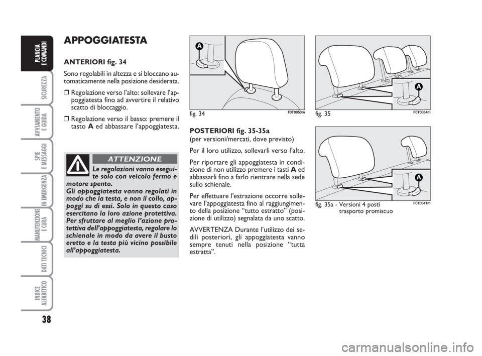 FIAT FIORINO 2014 Libretto Uso Manutenzione (in Italian) 38
SICUREZZA
AVVIAMENTO
E GUIDA
SPIE
E MESSAGGI
IN EMERGENZA
MANUTENZIONE
E CURA
DATI TECNICI
INDICE
ALFABETICO
PLANCIA
E COMANDI
APPOGGIATESTA
ANTERIORI fig. 34
Sono regolabili in altezza e si bloc FIAT FIORINO 2014 Libretto Uso Manutenzione (in Italian) 38
SICUREZZA
AVVIAMENTO
E GUIDA
SPIE
E MESSAGGI
IN EMERGENZA
MANUTENZIONE
E CURA
DATI TECNICI
INDICE
ALFABETICO
PLANCIA
E COMANDI
APPOGGIATESTA
ANTERIORI fig. 34
Sono regolabili in altezza e si bloc