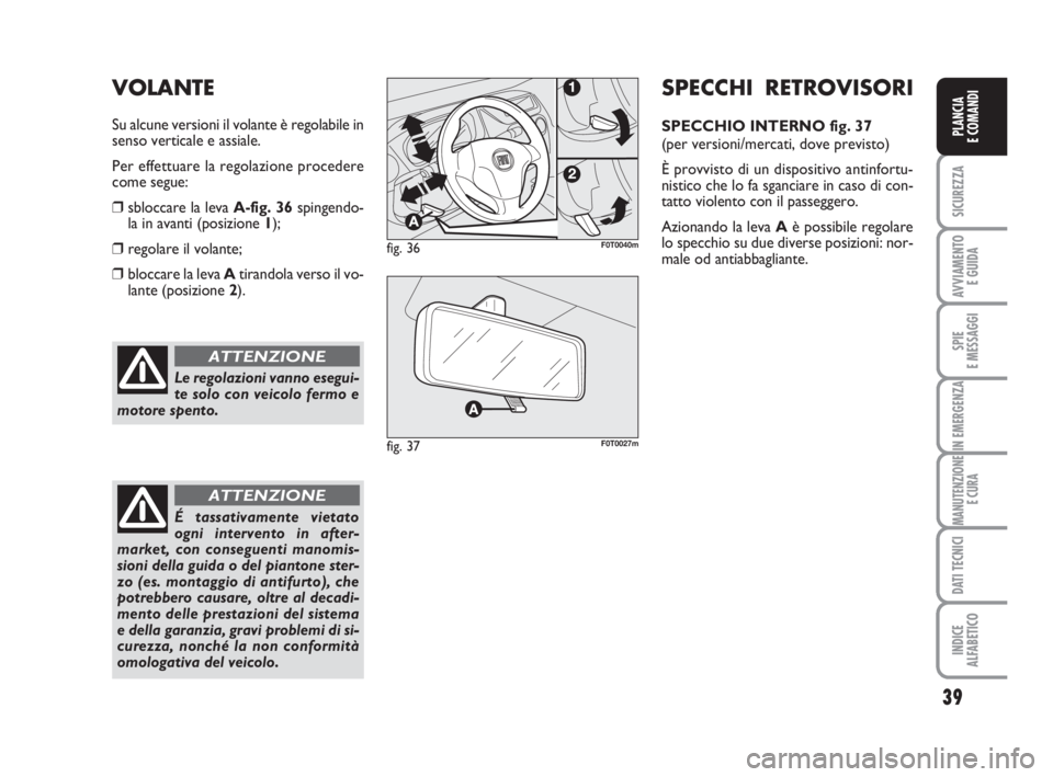 FIAT FIORINO 2014 Libretto Uso Manutenzione (in Italian) 39
SICUREZZA
AVVIAMENTO
E GUIDA
SPIE
E MESSAGGI
IN EMERGENZA
MANUTENZIONE
E CURA
DATI TECNICI
INDICE
ALFABETICO
PLANCIA
E COMANDI
Le regolazioni vanno esegui-
te solo con veicolo fermo e
motore spent FIAT FIORINO 2014 Libretto Uso Manutenzione (in Italian) 39
SICUREZZA
AVVIAMENTO
E GUIDA
SPIE
E MESSAGGI
IN EMERGENZA
MANUTENZIONE
E CURA
DATI TECNICI
INDICE
ALFABETICO
PLANCIA
E COMANDI
Le regolazioni vanno esegui-
te solo con veicolo fermo e
motore spent