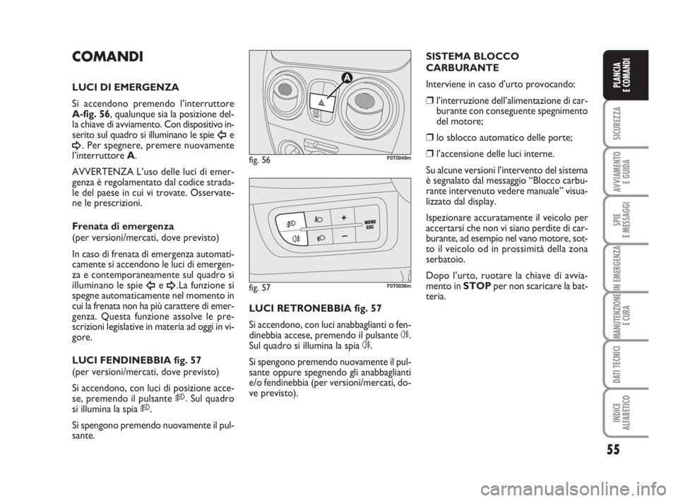 FIAT FIORINO 2014 Libretto Uso Manutenzione (in Italian) 55
SICUREZZA
AVVIAMENTO
E GUIDA
SPIE
E MESSAGGI
IN EMERGENZA
MANUTENZIONE
E CURA
DATI TECNICI
INDICE
ALFABETICO
PLANCIA
E COMANDI
COMANDI
LUCI DI EMERGENZA
Si accendono premendo l’interruttore
A-f FIAT FIORINO 2014 Libretto Uso Manutenzione (in Italian) 55
SICUREZZA
AVVIAMENTO
E GUIDA
SPIE
E MESSAGGI
IN EMERGENZA
MANUTENZIONE
E CURA
DATI TECNICI
INDICE
ALFABETICO
PLANCIA
E COMANDI
COMANDI
LUCI DI EMERGENZA
Si accendono premendo l’interruttore
A-f