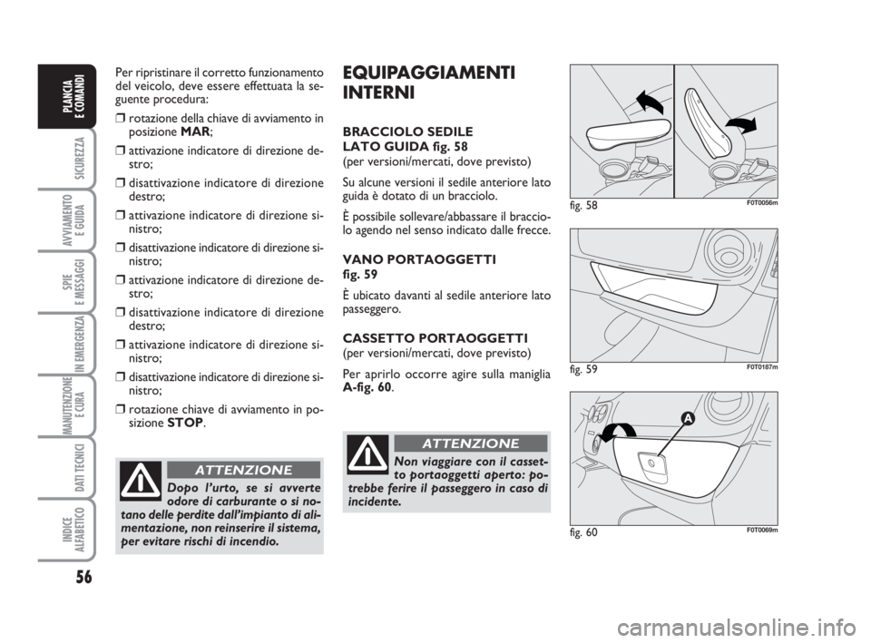 FIAT FIORINO 2014 Libretto Uso Manutenzione (in Italian) Per ripristinare il corretto funzionamento
del veicolo, deve essere effettuata la se-
guente procedura:
❒rotazione della chiave di avviamento in
posizione MAR;
❒attivazione indicatore di direzione FIAT FIORINO 2014 Libretto Uso Manutenzione (in Italian) Per ripristinare il corretto funzionamento
del veicolo, deve essere effettuata la se-
guente procedura:
❒rotazione della chiave di avviamento in
posizione MAR;
❒attivazione indicatore di direzione