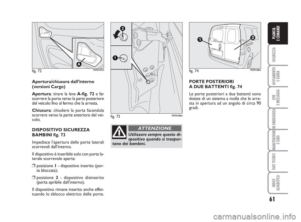 FIAT FIORINO 2014 Libretto Uso Manutenzione (in Italian) fig. 72F0T0137m
Apertura/chiusura dall’interno
(versioni Cargo)
Apertura: tirare la leva A-fig. 72e far
scorrere la porta verso la parte posteriore
del veicolo fino al fermo che la arresta.
Chiusura FIAT FIORINO 2014 Libretto Uso Manutenzione (in Italian) fig. 72F0T0137m
Apertura/chiusura dall’interno
(versioni Cargo)
Apertura: tirare la leva A-fig. 72e far
scorrere la porta verso la parte posteriore
del veicolo fino al fermo che la arresta.
Chiusura
