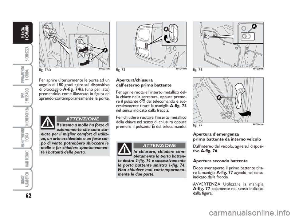 FIAT FIORINO 2014 Libretto Uso Manutenzione (in Italian) 62
SICUREZZA
AVVIAMENTO
E GUIDA
SPIE
E MESSAGGI
IN EMERGENZA
MANUTENZIONE
E CURA
DATI TECNICI
INDICE
ALFABETICO
PLANCIA
E COMANDI
Apertura d’emergenza
primo battente da interno veicolo
Dall’int FIAT FIORINO 2014 Libretto Uso Manutenzione (in Italian) 62
SICUREZZA
AVVIAMENTO
E GUIDA
SPIE
E MESSAGGI
IN EMERGENZA
MANUTENZIONE
E CURA
DATI TECNICI
INDICE
ALFABETICO
PLANCIA
E COMANDI
Apertura d’emergenza
primo battente da interno veicolo
Dall’int