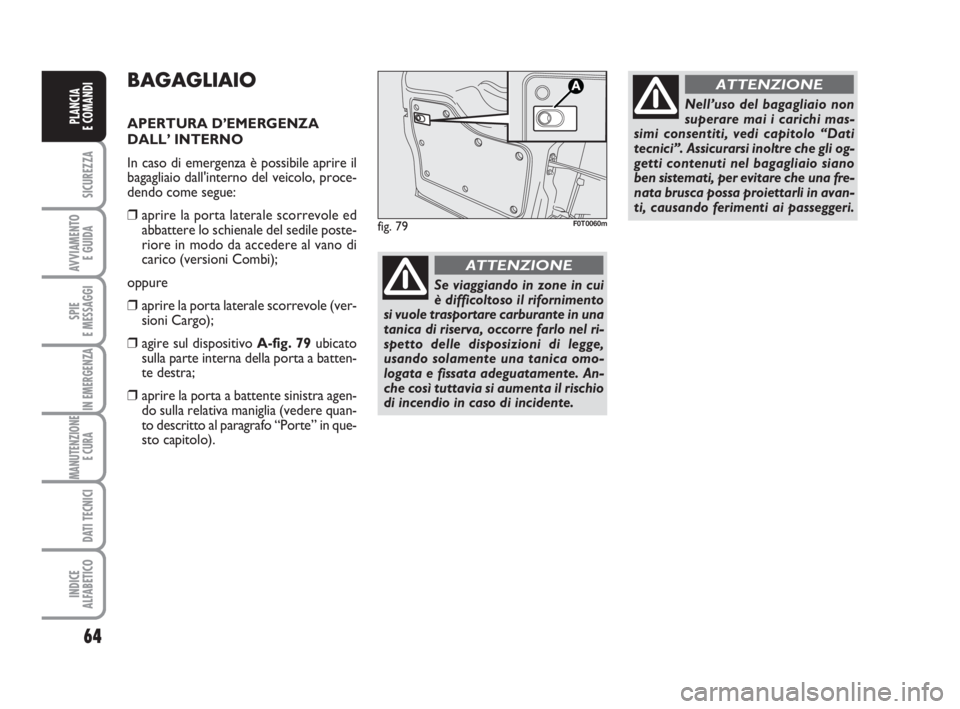 FIAT FIORINO 2013 Libretto Uso Manutenzione (in Italian) 64
SICUREZZA
AVVIAMENTO
E GUIDA
SPIE
E MESSAGGI
IN EMERGENZA
MANUTENZIONE
E CURA
DATI TECNICI
INDICE
ALFABETICO
PLANCIA
E COMANDI
BAGAGLIAIO
APERTURA D’EMERGENZA
DALL’ INTERNO
In caso di emerge FIAT FIORINO 2013 Libretto Uso Manutenzione (in Italian) 64
SICUREZZA
AVVIAMENTO
E GUIDA
SPIE
E MESSAGGI
IN EMERGENZA
MANUTENZIONE
E CURA
DATI TECNICI
INDICE
ALFABETICO
PLANCIA
E COMANDI
BAGAGLIAIO
APERTURA D’EMERGENZA
DALL’ INTERNO
In caso di emerge