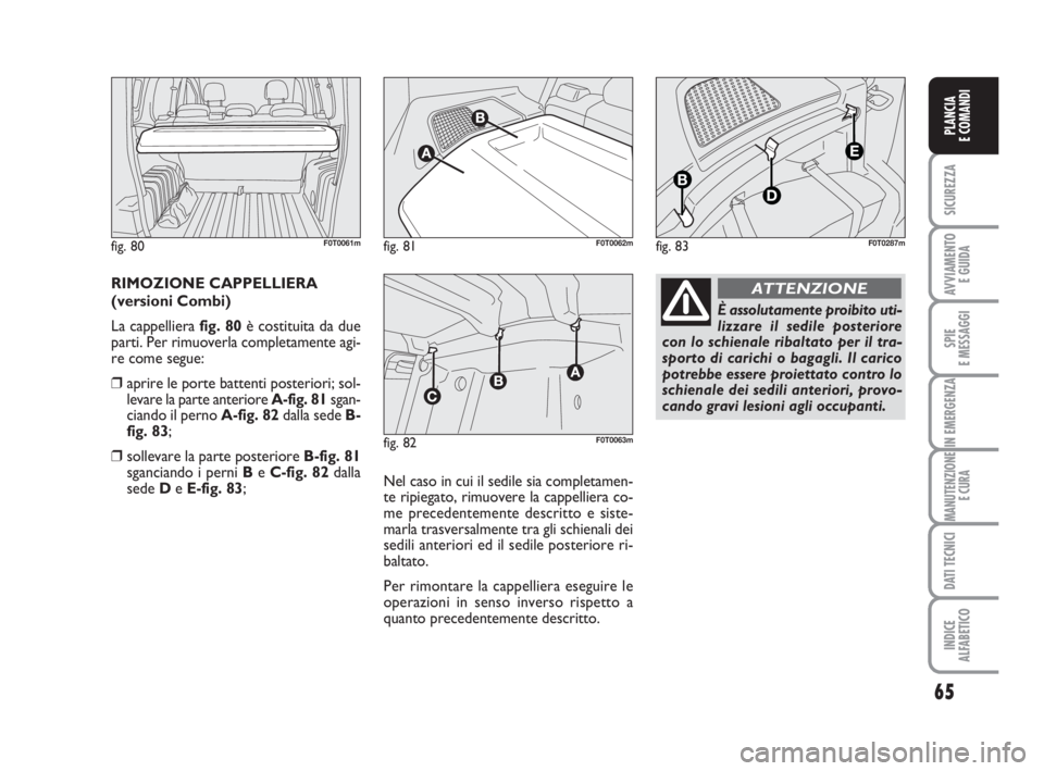 FIAT FIORINO 2013 Libretto Uso Manutenzione (in Italian) 65
SICUREZZA
AVVIAMENTO
E GUIDA
SPIE
E MESSAGGI
IN EMERGENZA
MANUTENZIONE
E CURA
DATI TECNICI
INDICE
ALFABETICO
PLANCIA
E COMANDI
RIMOZIONE CAPPELLIERA
(versioni Combi)
La cappelliera fig. 80è costi FIAT FIORINO 2013 Libretto Uso Manutenzione (in Italian) 65
SICUREZZA
AVVIAMENTO
E GUIDA
SPIE
E MESSAGGI
IN EMERGENZA
MANUTENZIONE
E CURA
DATI TECNICI
INDICE
ALFABETICO
PLANCIA
E COMANDI
RIMOZIONE CAPPELLIERA
(versioni Combi)
La cappelliera fig. 80è costi