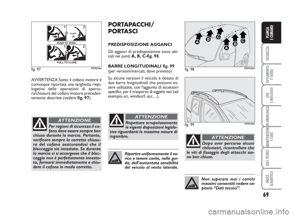 FIAT FIORINO 2013 Libretto Uso Manutenzione (in Italian) 69
SICUREZZA
AVVIAMENTO
E GUIDA
SPIE
E MESSAGGI
IN EMERGENZA
MANUTENZIONE
E CURA
DATI TECNICI
INDICE
ALFABETICO
PLANCIA
E COMANDI
AVVERTENZA Sotto il cofano motore è
comunque riportata una targhetta FIAT FIORINO 2013 Libretto Uso Manutenzione (in Italian) 69
SICUREZZA
AVVIAMENTO
E GUIDA
SPIE
E MESSAGGI
IN EMERGENZA
MANUTENZIONE
E CURA
DATI TECNICI
INDICE
ALFABETICO
PLANCIA
E COMANDI
AVVERTENZA Sotto il cofano motore è
comunque riportata una targhetta