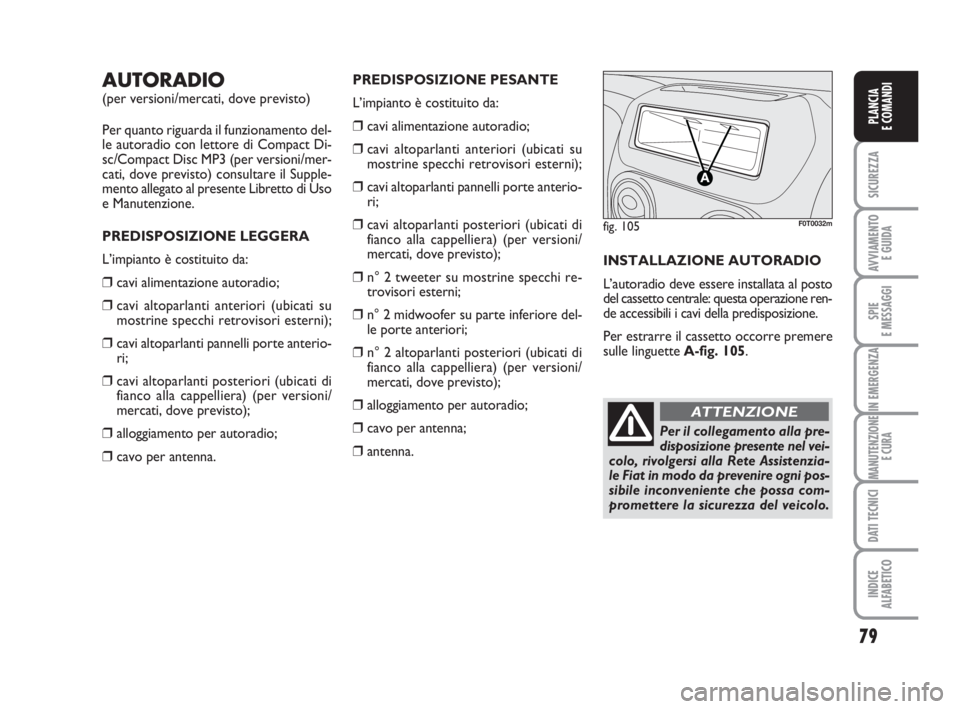 FIAT FIORINO 2014 Libretto Uso Manutenzione (in Italian) 79
SICUREZZA
AVVIAMENTO
E GUIDA
SPIE
E MESSAGGI
IN EMERGENZA
MANUTENZIONE
E CURA
DATI TECNICI
INDICE
ALFABETICO
PLANCIA
E COMANDI
AUTORADIO
(per versioni/mercati, dove previsto)
Per quanto riguarda i FIAT FIORINO 2014 Libretto Uso Manutenzione (in Italian) 79
SICUREZZA
AVVIAMENTO
E GUIDA
SPIE
E MESSAGGI
IN EMERGENZA
MANUTENZIONE
E CURA
DATI TECNICI
INDICE
ALFABETICO
PLANCIA
E COMANDI
AUTORADIO
(per versioni/mercati, dove previsto)
Per quanto riguarda i
