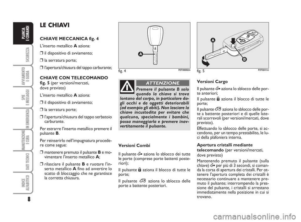 FIAT FIORINO 2014 Libretto Uso Manutenzione (in Italian) 8
SICUREZZA
AVVIAMENTO
E GUIDA
SPIE
E MESSAGGI
IN EMERGENZA
MANUTENZIONE
E CURA
DATI TECNICI
INDICE
ALFABETICO
PLANCIA
E COMANDI
fig. 5F0T0241m
Premere il pulsante B solo
quando la chiave si trova
l FIAT FIORINO 2014 Libretto Uso Manutenzione (in Italian) 8
SICUREZZA
AVVIAMENTO
E GUIDA
SPIE
E MESSAGGI
IN EMERGENZA
MANUTENZIONE
E CURA
DATI TECNICI
INDICE
ALFABETICO
PLANCIA
E COMANDI
fig. 5F0T0241m
Premere il pulsante B solo
quando la chiave si trova
l
