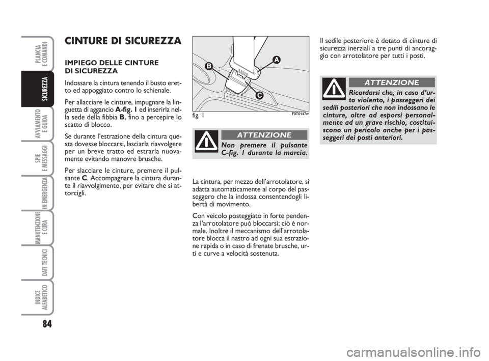 FIAT FIORINO 2014 Libretto Uso Manutenzione (in Italian) 84
AVVIAMENTO
E GUIDA
SPIE
E MESSAGGI
IN EMERGENZA
MANUTENZIONE
E CURA
DATI TECNICI
INDICE
ALFABETICO
PLANCIA
E COMANDI
SICUREZZA
CINTURE DI SICUREZZA
IMPIEGO DELLE CINTURE
DI SICUREZZA
Indossare l FIAT FIORINO 2014 Libretto Uso Manutenzione (in Italian) 84
AVVIAMENTO
E GUIDA
SPIE
E MESSAGGI
IN EMERGENZA
MANUTENZIONE
E CURA
DATI TECNICI
INDICE
ALFABETICO
PLANCIA
E COMANDI
SICUREZZA
CINTURE DI SICUREZZA
IMPIEGO DELLE CINTURE
DI SICUREZZA
Indossare l