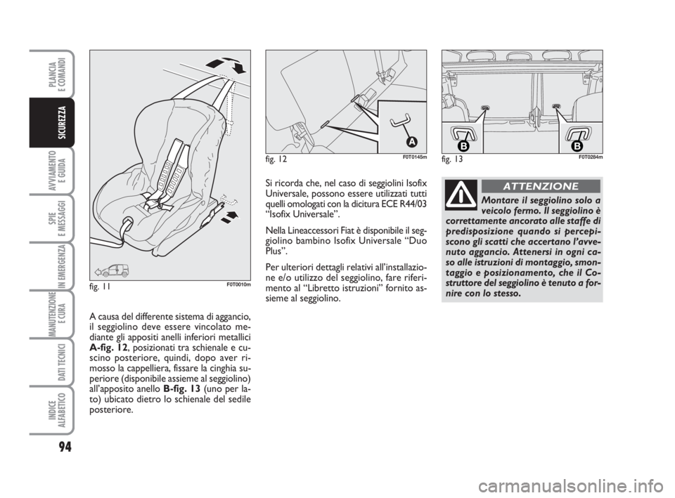 FIAT FIORINO 2014 Libretto Uso Manutenzione (in Italian) 94
AVVIAMENTO
E GUIDA
SPIE
E MESSAGGI
IN EMERGENZA
MANUTENZIONE
E CURA
DATI TECNICI
INDICE
ALFABETICO
PLANCIA
E COMANDI
SICUREZZA
fig. 13
BBF0T0284mfig. 12F0T0145m
fig. 11F0T0010m
Montare il seggiol FIAT FIORINO 2014 Libretto Uso Manutenzione (in Italian) 94
AVVIAMENTO
E GUIDA
SPIE
E MESSAGGI
IN EMERGENZA
MANUTENZIONE
E CURA
DATI TECNICI
INDICE
ALFABETICO
PLANCIA
E COMANDI
SICUREZZA
fig. 13
BBF0T0284mfig. 12F0T0145m
fig. 11F0T0010m
Montare il seggiol
