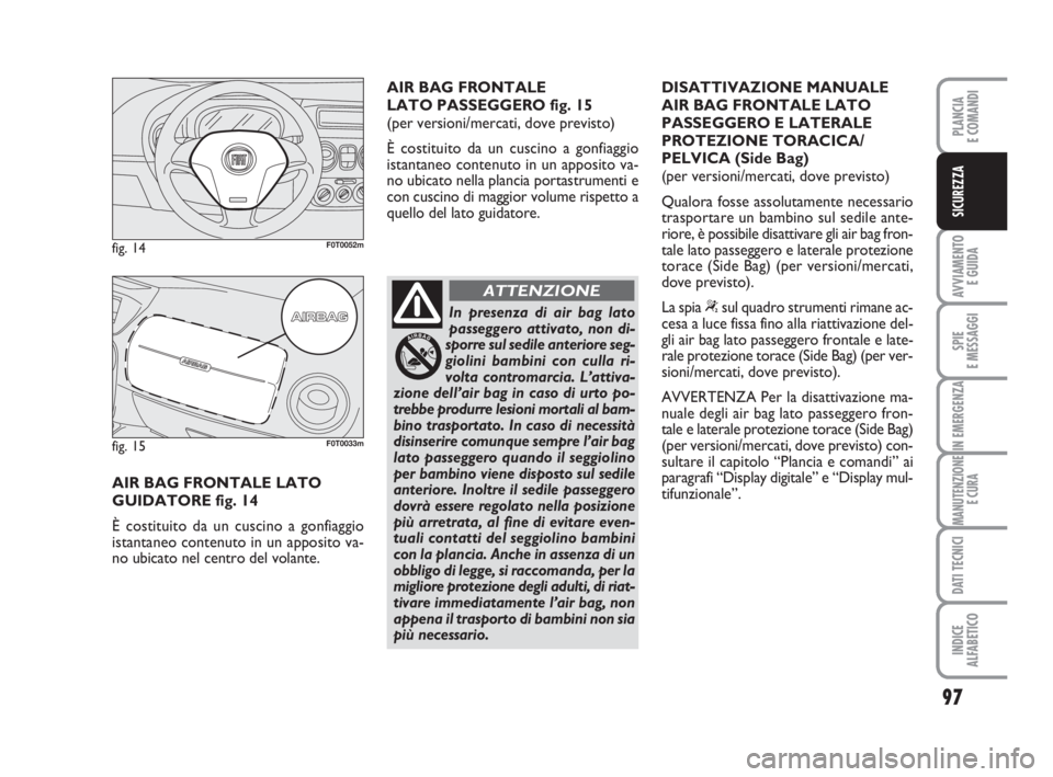 FIAT FIORINO 2014 Libretto Uso Manutenzione (in Italian) 97
AVVIAMENTO
E GUIDA
SPIE
E MESSAGGI
IN EMERGENZA
MANUTENZIONE
E CURA
DATI TECNICI
INDICE
ALFABETICO
PLANCIA
E COMANDI
SICUREZZA
AIR BAG FRONTALE LATO
GUIDATORE fig. 14
È costituito da un cuscino FIAT FIORINO 2014 Libretto Uso Manutenzione (in Italian) 97
AVVIAMENTO
E GUIDA
SPIE
E MESSAGGI
IN EMERGENZA
MANUTENZIONE
E CURA
DATI TECNICI
INDICE
ALFABETICO
PLANCIA
E COMANDI
SICUREZZA
AIR BAG FRONTALE LATO
GUIDATORE fig. 14
È costituito da un cuscino