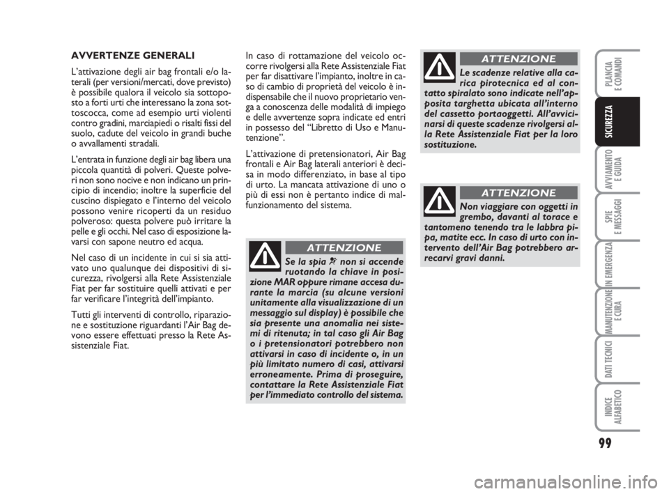 FIAT FIORINO 2014 Libretto Uso Manutenzione (in Italian) 99
AVVIAMENTO
E GUIDA
SPIE
E MESSAGGI
IN EMERGENZA
MANUTENZIONE
E CURA
DATI TECNICI
INDICE
ALFABETICO
PLANCIA
E COMANDI
SICUREZZA
In caso di rottamazione del veicolo oc-
corre rivolgersi alla Rete As FIAT FIORINO 2014 Libretto Uso Manutenzione (in Italian) 99
AVVIAMENTO
E GUIDA
SPIE
E MESSAGGI
IN EMERGENZA
MANUTENZIONE
E CURA
DATI TECNICI
INDICE
ALFABETICO
PLANCIA
E COMANDI
SICUREZZA
In caso di rottamazione del veicolo oc-
corre rivolgersi alla Rete As