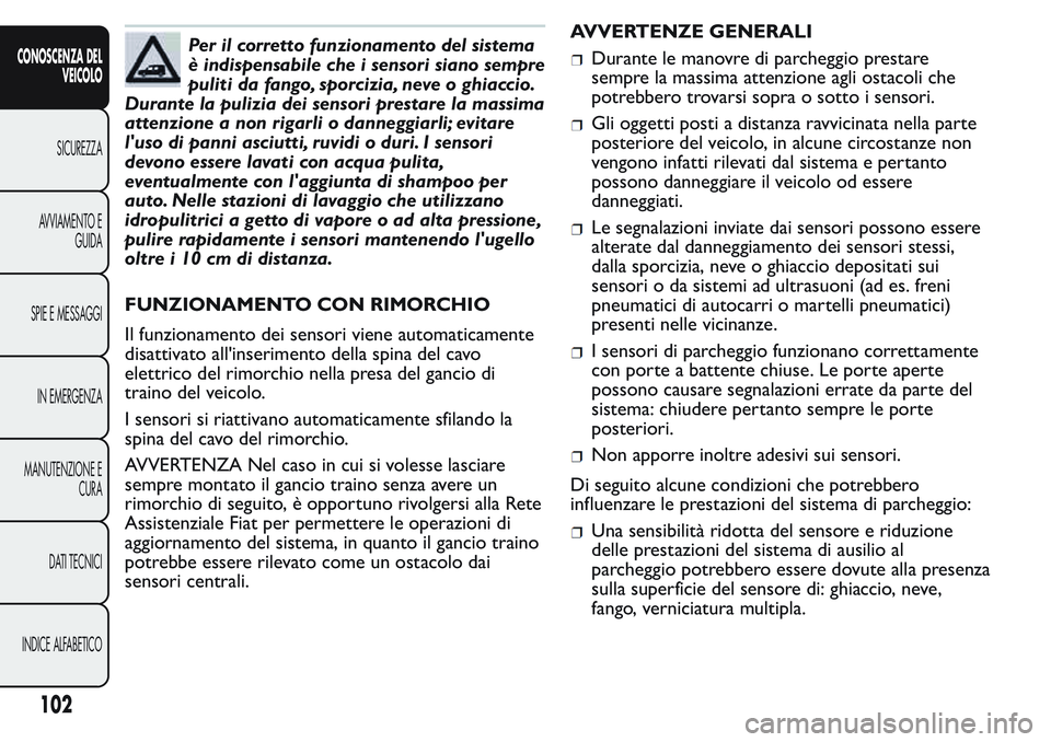 FIAT FIORINO 2017 Libretto Uso Manutenzione (in Italian) Per il corretto funzionamento del sistema
è indispensabile che i sensori siano sempre
puliti da fango, sporcizia, neve o ghiaccio.
Durante la pulizia dei sensori prestare la massima
attenzione a non FIAT FIORINO 2017 Libretto Uso Manutenzione (in Italian) Per il corretto funzionamento del sistema
è indispensabile che i sensori siano sempre
puliti da fango, sporcizia, neve o ghiaccio.
Durante la pulizia dei sensori prestare la massima
attenzione a non