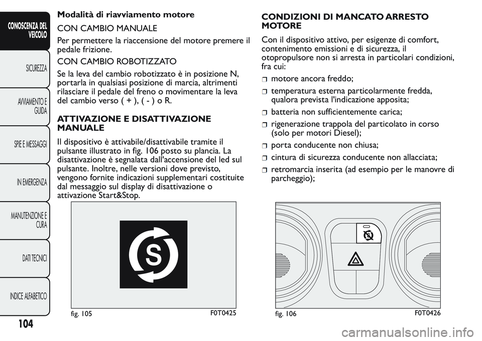 FIAT FIORINO 2017 Libretto Uso Manutenzione (in Italian) Modalità di riavviamento motore
CON CAMBIO MANUALE
Per permettere la riaccensione del motore premere il
pedale frizione.
CON CAMBIO ROBOTIZZATO
Se la leva del cambio robotizzato è in posizione N,
po FIAT FIORINO 2017 Libretto Uso Manutenzione (in Italian) Modalità di riavviamento motore
CON CAMBIO MANUALE
Per permettere la riaccensione del motore premere il
pedale frizione.
CON CAMBIO ROBOTIZZATO
Se la leva del cambio robotizzato è in posizione N,
po