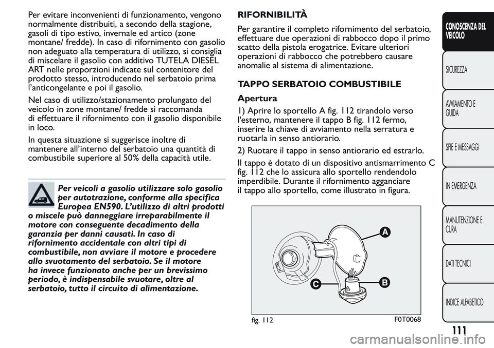 FIAT FIORINO 2017 Libretto Uso Manutenzione (in Italian) Per evitare inconvenienti di funzionamento, vengono
normalmente distribuiti, a secondo della stagione,
gasoli di tipo estivo, invernale ed artico (zone
montane/ fredde). In caso di rifornimento con ga FIAT FIORINO 2017 Libretto Uso Manutenzione (in Italian) Per evitare inconvenienti di funzionamento, vengono
normalmente distribuiti, a secondo della stagione,
gasoli di tipo estivo, invernale ed artico (zone
montane/ fredde). In caso di rifornimento con ga